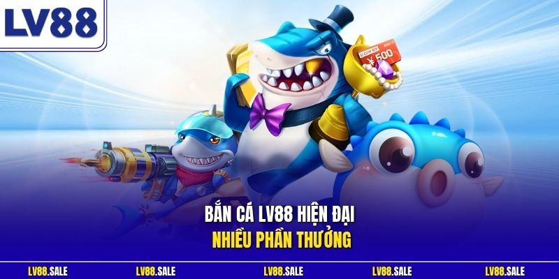 Bắn cá LV88 hiện đại nhiều phần thưởng
