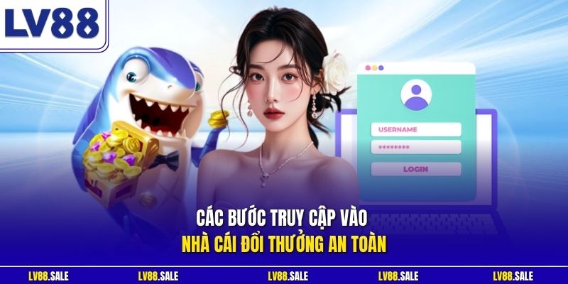 Các bước truy cập vào nhà cái đổi thưởng an toàn