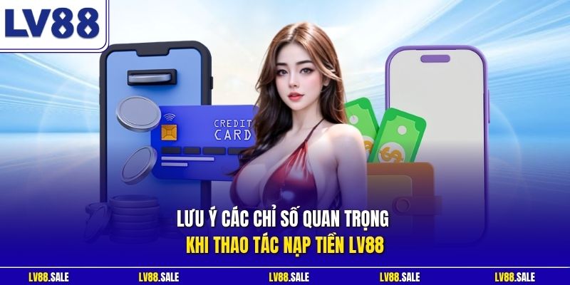 Lưu ý các chỉ số quan trọng khi thao tác nạp tiền LV88