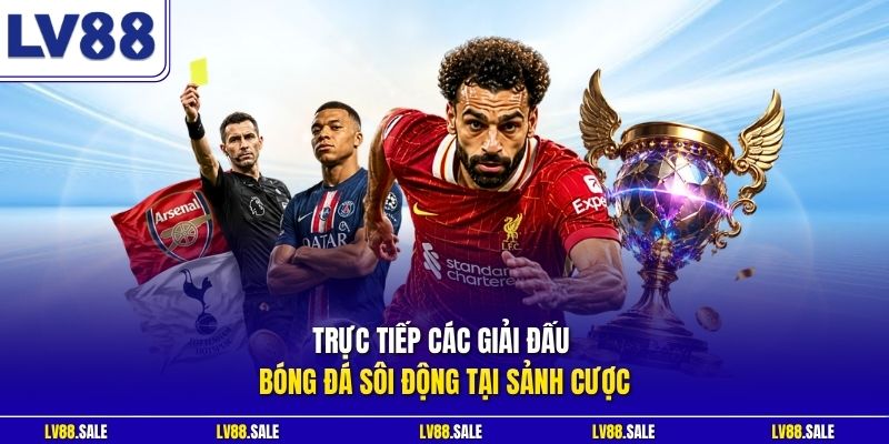 Trực tiếp các giải đấu bóng đá sôi động tại sảnh cược